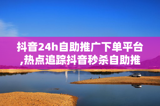 抖音24h自助推广下单平台,热点追踪抖音秒杀自助推广平台，24小时快速下单等你来体验！-第1张图片-孟州市鸿昌木材加工厂